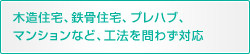 木造住宅、鉄骨住宅、プレハブ、マンションなど、工法を問わず対応