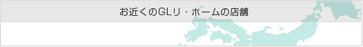 お近くのGLリ・ホームの店舗