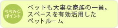 ペットも大事な家族の一員。スペースを有効活用したペットルーム