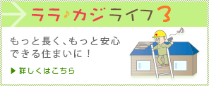 ララカジ♪ライフ3　もっと長く、もっと安心できる住まいに！