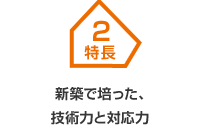 特長2 新築で培った、技術力と対応力