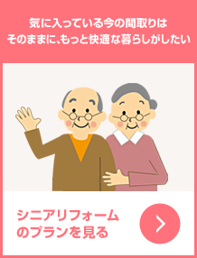 気に入っている今の間取りはそのままに、もっと快適な暮らしがしたい／シニアリフォームのプランを見る