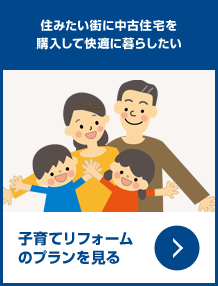 住みたい街に中古住宅を買ってリフォーム、新築のようにしたい／子育てリフォームのプランを見る