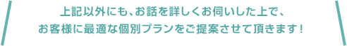 更にお客様のご要望に応じた各種プランをご提案！